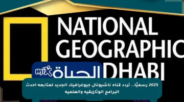 2025 رسميًا.. تردد قناة ناشيونال جيوغرافيك الجديد لمتابعة أحدث البرامج الوثائقية والعلمية